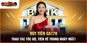 Rút Tiền Ga179 – Thao Tác Tốc Độ, Tiền Về Trong Nháy Mắt!