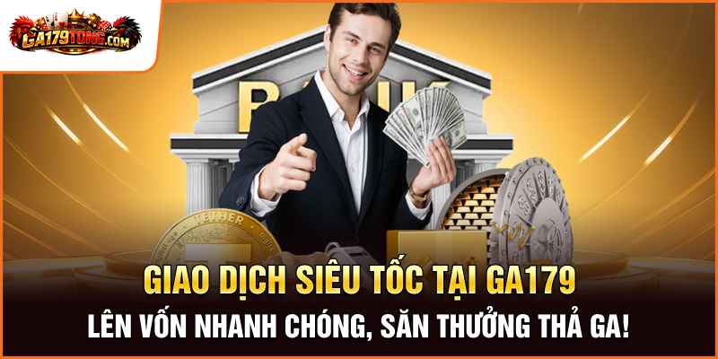 Giao Dịch Siêu Tốc Tại Ga179 – Lên Vốn Nhanh Chóng, Săn Thưởng Thả Ga!