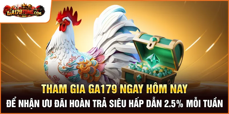 Tham gia GA179 ngay hôm nay để nhận ưu đãi hoàn trả siêu hấp dẫn 2.5% mỗi tuần