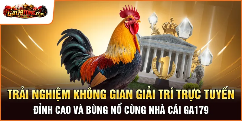 Trải nghiệm không gian giải trí trực tuyến đỉnh cao và bùng nổ cùng nhà cái GA179