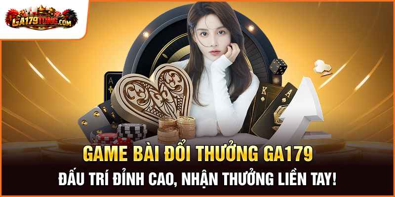 Game Bài Đổi Thưởng Ga179 – Đấu Trí Đỉnh Cao, Nhận Thưởng Liền Tay!